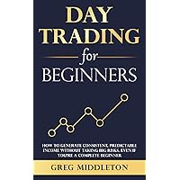 Day Trading for Beginners: How to Generate Consistent, Predictable Income Without Taking Big Risks, Even if You’re a Complete Beginner (Investing for Beginners)