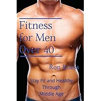 Fitness for Men Over 40: Stay Fit and Healthy Through Middle Age Fitness for Men Over 40: Stay Fit and Healthy Through Middle Age Paperback