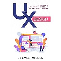 UX Design: A Field Guide To Process And Methodology For Timeless User Experience UX Design: A Field Guide To Process And Methodology For Timeless User Experience Paperback Kindle Hardcover