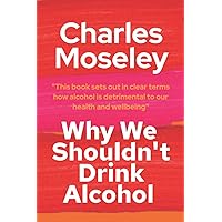 Why We Shouldn't Drink Alcohol: This book sets out in clear terms how alcohol is detrimental to our health and wellbeing Why We Shouldn't Drink Alcohol: This book sets out in clear terms how alcohol is detrimental to our health and wellbeing Paperback Kindle