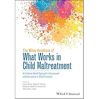 The Wiley Handbook of What Works in Child Maltreatment: An Evidence-Based Approach to Assessment and Intervention in Child Protection The Wiley Handbook of What Works in Child Maltreatment: An Evidence-Based Approach to Assessment and Intervention in Child Protection Hardcover Kindle Paperback