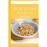 How to dry food at home: Simple and effective guide on how to Freeze, Dry, Can, and Preserve Food How to dry food at home: Simple and effective guide on how to Freeze, Dry, Can, and Preserve Food Hardcover Paperback
