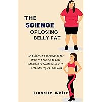 The Science of Losing Belly Fat: An Evidence-Based Guide for Women Seeking to Lose Stomach Fat Naturally with Facts, Strategies, and Tips The Science of Losing Belly Fat: An Evidence-Based Guide for Women Seeking to Lose Stomach Fat Naturally with Facts, Strategies, and Tips Kindle Paperback