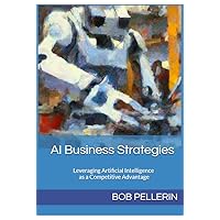 AI Business Strategies : Leveraging Artificial Intelligence as a Competitive Advantage AI Business Strategies : Leveraging Artificial Intelligence as a Competitive Advantage Kindle Paperback Audible Audiobook Hardcover