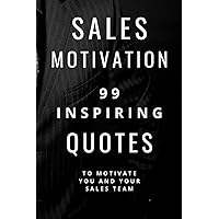 Sales Motivation: 99 Inspiring Quotes To Motivate You And Your Sales Team Sales Motivation: 99 Inspiring Quotes To Motivate You And Your Sales Team Paperback