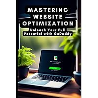 Mastering Website Optimization: Unleash Your Full Potential with GoDaddy Mastering Website Optimization: Unleash Your Full Potential with GoDaddy Paperback Kindle