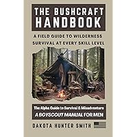 The Bushcraft Handbook: A Field Guide to Wilderness Survival at Every Skill Level- The Alpha Guide to Wilderness Survival & Misadventure (A Boyscout Manual for Men) The Bushcraft Handbook: A Field Guide to Wilderness Survival at Every Skill Level- The Alpha Guide to Wilderness Survival & Misadventure (A Boyscout Manual for Men) Paperback Kindle