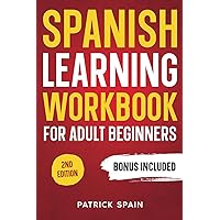 SPANISH LEARNING WORKBOOK FOR ADULT BEGINNERS: Learn Spanish Words and Phrases, Verbs, Grammar and Lots of Exercises to Improve Your Spanish in 30 Days