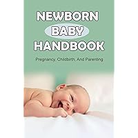 Newborn Baby Handbook: Pregnancy, Childbirth, And Parenting