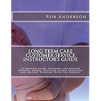 Long Term Care Customer Service Instructor's Guide: Evidenced-Based Training for Skilled Nursing Homes, Assisted Living Facilities and Anyone Working With the Elderly Long Term Care Customer Service Instructor's Guide: Evidenced-Based Training for Skilled Nursing Homes, Assisted Living Facilities and Anyone Working With the Elderly Paperback