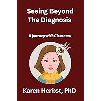 Seeing Beyond The Diagnosis: A Journey with Glaucoma Seeing Beyond The Diagnosis: A Journey with Glaucoma Kindle Paperback