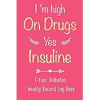 I'm High On Drugs. Yes, Insulin - 1-Year Diabetes Weekly Record Log Book: For Diabetic Patients to Keep Track of Blood Sugar, Insulin Dose, Grams Carb ... Meals with Journal Paper ~ Logbook for Women