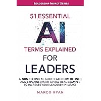 51 ESSENTIAL AI TERMS EXPLAINED FOR LEADERS: A NON-TECHNICAL GUIDE. EACH TERM DEFINED, EXPLAINED AND WITH A PRACTICAL EXAMPLE TO INCREASE YOUR LEADERSHIP IMPACT (Leadership Impact Series) 51 ESSENTIAL AI TERMS EXPLAINED FOR LEADERS: A NON-TECHNICAL GUIDE. EACH TERM DEFINED, EXPLAINED AND WITH A PRACTICAL EXAMPLE TO INCREASE YOUR LEADERSHIP IMPACT (Leadership Impact Series) Paperback Kindle Hardcover
