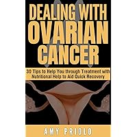 Dealing with Ovarian Cancer: 30 Tips to Help You through Treatment with Nutritional Help to Aid Quick Recovery Dealing with Ovarian Cancer: 30 Tips to Help You through Treatment with Nutritional Help to Aid Quick Recovery Kindle Paperback