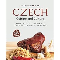 A Cookbook to Czech Cuisine and Culture: Authentic Czech Recipes That Will Blow Your Mind! A Cookbook to Czech Cuisine and Culture: Authentic Czech Recipes That Will Blow Your Mind! Paperback Kindle Hardcover