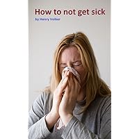 How to not get sick: Health forever How to not get sick: Health forever Kindle