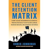The Client Retention Matrix: A How-To Guide for Growing Relationships: Proven Strategies to Keep Clients Longer, Increase Margins, and Guarantee Referrals (Conversations Made Easy) The Client Retention Matrix: A How-To Guide for Growing Relationships: Proven Strategies to Keep Clients Longer, Increase Margins, and Guarantee Referrals (Conversations Made Easy) Paperback Audible Audiobook Kindle Hardcover