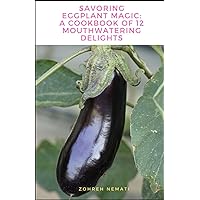 Savoring Eggplant Magic: A Cookbook of 12 Mouthwatering Delights Savoring Eggplant Magic: A Cookbook of 12 Mouthwatering Delights Paperback Kindle