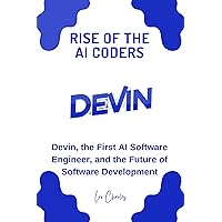 Rise of the AI Coders: Devin, the First AI Software Engineer, and the Future of Software Development Rise of the AI Coders: Devin, the First AI Software Engineer, and the Future of Software Development Kindle Paperback