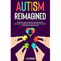 Autism Reimagined: Breakthrough methods for parenting kids with autism spectrum disorder with less frustration and better understanding Autism Reimagined: Breakthrough methods for parenting kids with autism spectrum disorder with less frustration and better understanding Paperback Audible Audiobook Kindle Hardcover