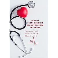 HOW TO OVERCOME HIGH BLOOD PRESSURE IN 30 DAYS. : Easy and quick High blood pressure friendly lifestyles for under 40. HOW TO OVERCOME HIGH BLOOD PRESSURE IN 30 DAYS. : Easy and quick High blood pressure friendly lifestyles for under 40. Kindle Paperback