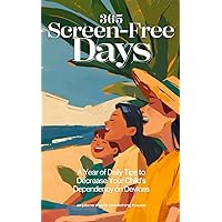365 Screen-Free Days: A Year of Daily Tips to Decrease Your Child’s Dependency on Devices, Limit Screen Time and Improve Your Relationship with Your Kids