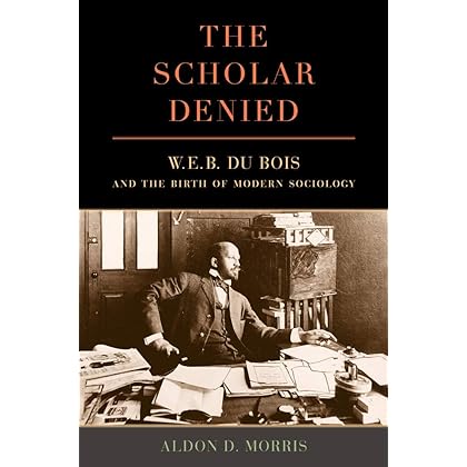 The Scholar Denied: W. E. B. Du Bois and the Birth of Modern Sociology