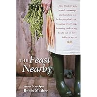The Feast Nearby: How I lost my job, buried a marriage, and found my way by keeping chickens, foraging, preserving, bartering, and eating locally (all on $40 a week) The Feast Nearby: How I lost my job, buried a marriage, and found my way by keeping chickens, foraging, preserving, bartering, and eating locally (all on $40 a week) Hardcover Kindle