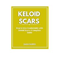 KELOID SCARS : How to Live Comfortably with Keloid Scars: A Complete Guide KELOID SCARS : How to Live Comfortably with Keloid Scars: A Complete Guide Kindle Paperback