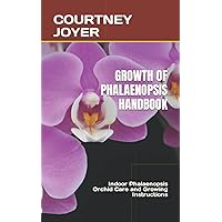GROWTH OF PHALAENOPSIS HANDBOOK: Indoor Phalaenopsis Orchid Care and Growing Instructions GROWTH OF PHALAENOPSIS HANDBOOK: Indoor Phalaenopsis Orchid Care and Growing Instructions Paperback Kindle