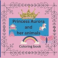 Princess Aurora and her animals children’s coloring book ages 2 -10 (Coloring friends and animals)