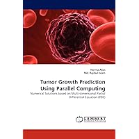Tumor Growth Prediction Using Parallel Computing: Numerical Solutions based on Multi-dimensional Partial Differential Equation (PDE) Tumor Growth Prediction Using Parallel Computing: Numerical Solutions based on Multi-dimensional Partial Differential Equation (PDE) Paperback