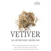 Vetiver: An Ayurvedic Medicine: How To Meditate And Heal The Physical Body Using Medicinal Plants and Essential Oils For The Mind Body Spirit (The Secret Healer Oils Manuals) Vetiver: An Ayurvedic Medicine: How To Meditate And Heal The Physical Body Using Medicinal Plants and Essential Oils For The Mind Body Spirit (The Secret Healer Oils Manuals) Paperback Kindle