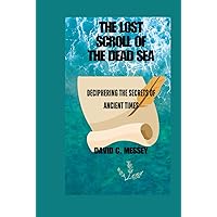 THE LOST SCROLL OF THE DEAD SEA: Deciphering the Secrets of Ancient Times THE LOST SCROLL OF THE DEAD SEA: Deciphering the Secrets of Ancient Times Kindle Hardcover Paperback
