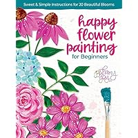 Happy Flower Painting for Beginners: Sweet & Simple Instructions for 20 Beautiful Blooms Happy Flower Painting for Beginners: Sweet & Simple Instructions for 20 Beautiful Blooms Paperback