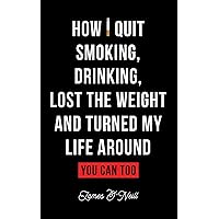How I quit smoking, drinking, lost the weight and turned my life around: You can too How I quit smoking, drinking, lost the weight and turned my life around: You can too Paperback Kindle