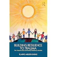 Building Resilience to Trauma: The Trauma and Community Resiliency Models Building Resilience to Trauma: The Trauma and Community Resiliency Models Paperback Hardcover