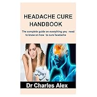 HEADACHE CURE HANDBOOK: The complete guide on everything you need to know on how to cure headache HEADACHE CURE HANDBOOK: The complete guide on everything you need to know on how to cure headache Paperback