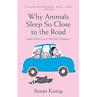 Why Animals Sleep So Close to the Road (and other lies I tell my children) Why Animals Sleep So Close to the Road (and other lies I tell my children) Kindle Hardcover Paperback