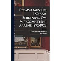 Tromsø museum i 50 aar. Beretning om virksomheten i aarene 1872-1922 (Norwegian Edition) Tromsø museum i 50 aar. Beretning om virksomheten i aarene 1872-1922 (Norwegian Edition) Hardcover Paperback