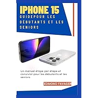Guide iPhone 15 pour les débutants et les seniors: Un manuel étape par étape et convivial pour les débutants et les seniors (French Edition)