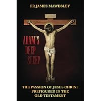 Adam's Deep Sleep: The Passion of Jesus Christ Prefigured in the Old Testament (New Old) Adam's Deep Sleep: The Passion of Jesus Christ Prefigured in the Old Testament (New Old) Paperback Audible Audiobook Kindle Hardcover