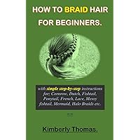HOW TO BRAID HAIR FOR BEGINNERS.: With Simple Step-By-Step Instructions For Cornrow, Dutch, Fishtail, Ponytail, French, Lace, Messy Fishtail, Mermaid, Halo Braids Etc. HOW TO BRAID HAIR FOR BEGINNERS.: With Simple Step-By-Step Instructions For Cornrow, Dutch, Fishtail, Ponytail, French, Lace, Messy Fishtail, Mermaid, Halo Braids Etc. Kindle Paperback