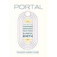 Portal: The Art of Choosing Orgasmic, Pain-Free, Blissful Birth Portal: The Art of Choosing Orgasmic, Pain-Free, Blissful Birth Paperback Kindle Hardcover