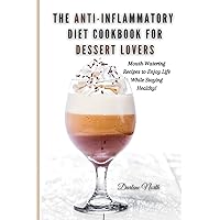 The Anti-Inflammatory Diet Cookbook for Dessert Lovers: Mouth-Watering Recipes to Enjoy Life While Staying Healthy! The Anti-Inflammatory Diet Cookbook for Dessert Lovers: Mouth-Watering Recipes to Enjoy Life While Staying Healthy! Paperback