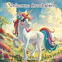 L’Unicorno Arcobaleno: Una storia incantata su amicizia e famiglia per sognare con gli unicorni (Italian Edition)