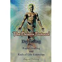 The Phoenix Protocol Dry Fasting for Rapid Healing and Radical Life Extension: Functional Immortality The Phoenix Protocol Dry Fasting for Rapid Healing and Radical Life Extension: Functional Immortality Paperback Kindle