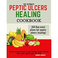 THE ULTIMATE PEPTIC ULCERS HEALING COOKBOOK (60 Day meal plans for peptic ulcers healing): Discover Healing through Cuisine: Soothing Recipes for Peptic Ulcer Relief: Nourish, Heal, and Thrive