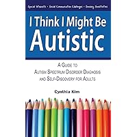 I Think I Might Be Autistic: A Guide to Autism Spectrum Disorder Diagnosis and Self-Discovery for Adults I Think I Might Be Autistic: A Guide to Autism Spectrum Disorder Diagnosis and Self-Discovery for Adults Paperback Kindle