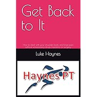Get Back to It: How to deal with your shoulder, back, and knee pain without unnecessary drugs, injections, or surgery. Get Back to It: How to deal with your shoulder, back, and knee pain without unnecessary drugs, injections, or surgery. Paperback Kindle